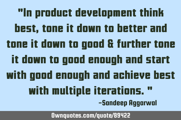 "In product development think best, tone it down to better and tone it down to good & further tone