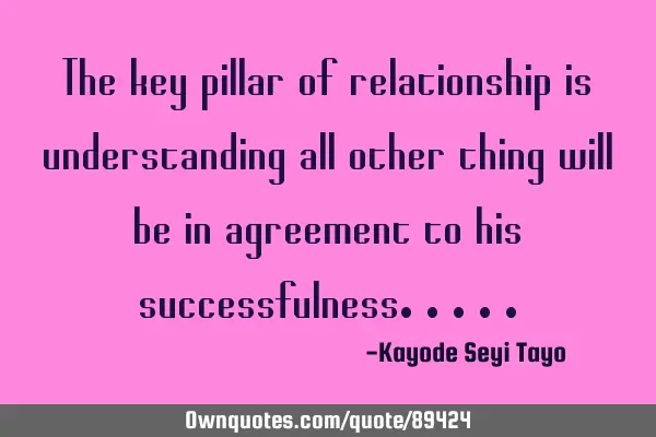 The key pillar of relationship is understanding all other thing will be in agreement to his