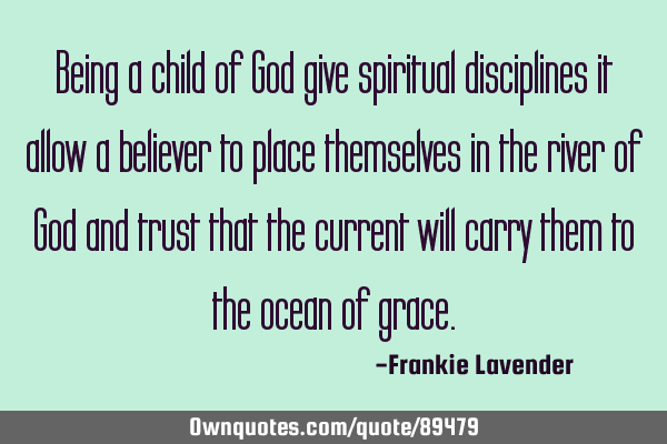Being a child of God give spiritual disciplines it allow a believer to place themselves in the