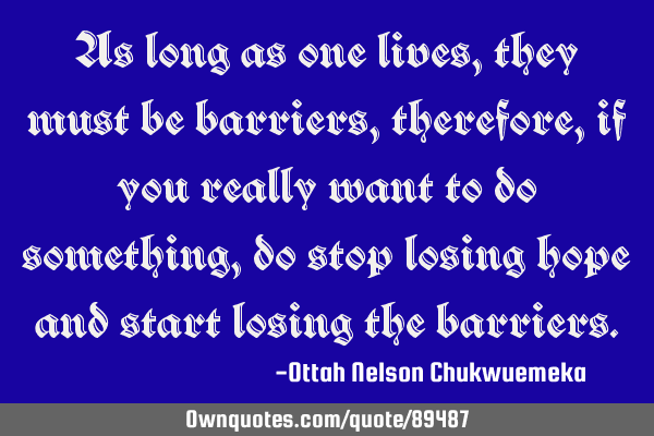 As long as one lives, they must be barriers, therefore, if you really want to do something, do stop