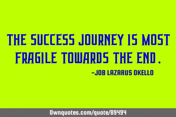 THE SUCCESS JOURNEY IS MOST FRAGILE TOWARDS THE END