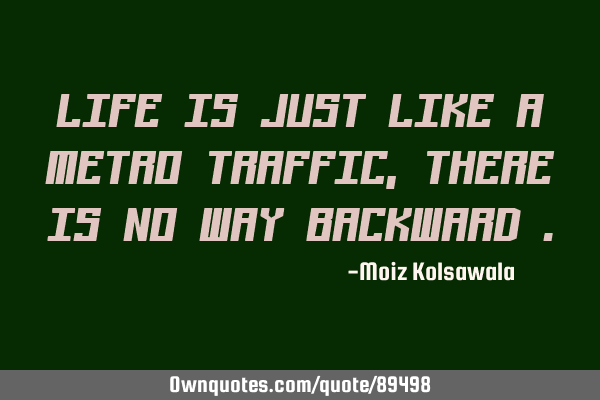 LIFE IS JUST LIKE A METRO TRAFFIC, THERE IS NO WAY BACKWARD