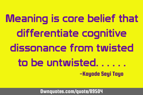 Meaning is core belief that differentiate cognitive dissonance from twisted to be