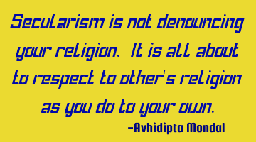 Secularism is not denouncing your religion. It is all about to respect to other's religion as you