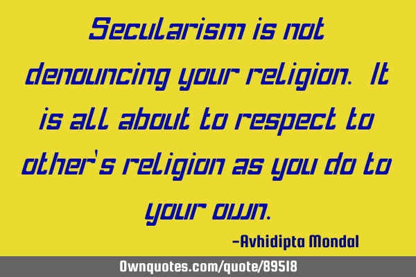 Secularism is not denouncing your religion. It is all about to respect to other
