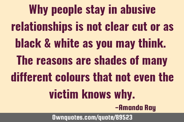 Why people stay in abusive relationships is not clear cut or as black & white as you may think. The