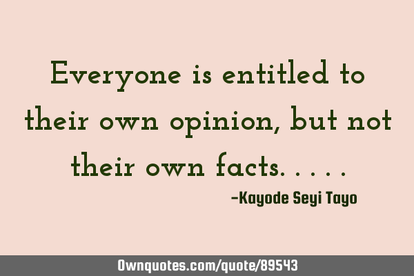 Everyone is entitled to their own opinion, but not their own