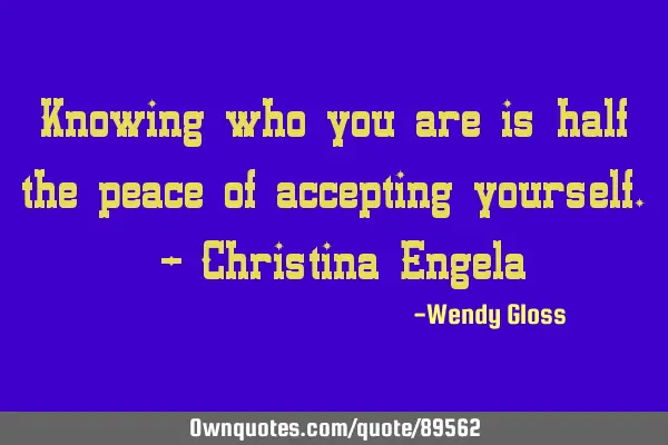 Knowing who you are is half the peace of accepting yourself. - Christina E