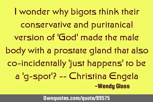 I wonder why bigots think their conservative and puritanical version of 