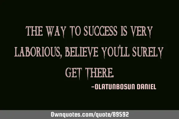 The way to success is very laborious,believe you