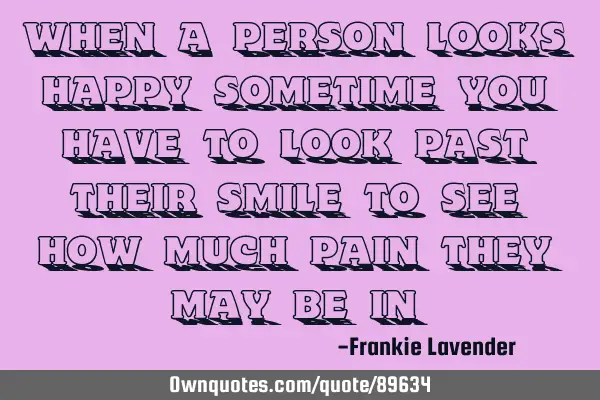 When a person looks happy sometime you have to look past their smile to see how much pain they may