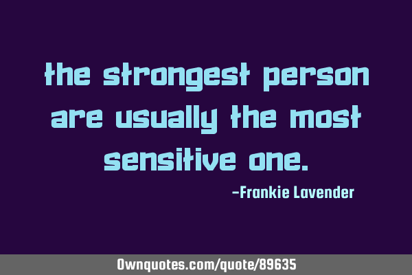 The strongest person are usually the most sensitive