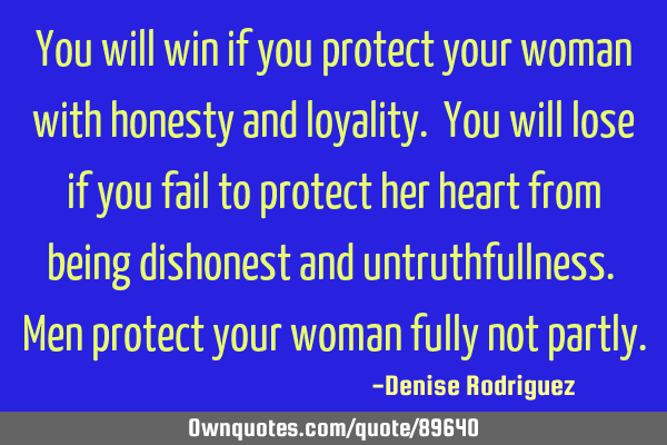 You will win if you protect your woman with honesty and loyality. You will lose if you fail to