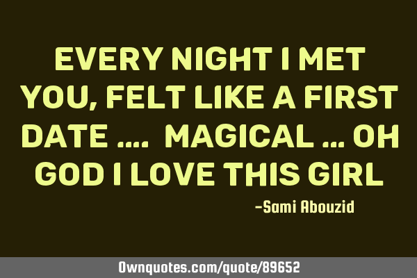 Every night I met you , felt like a first date …. Magical … oh god I love this