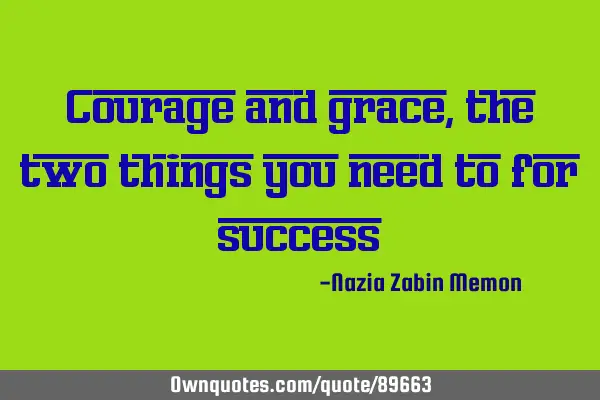 Courage and grace, the two things you need to for