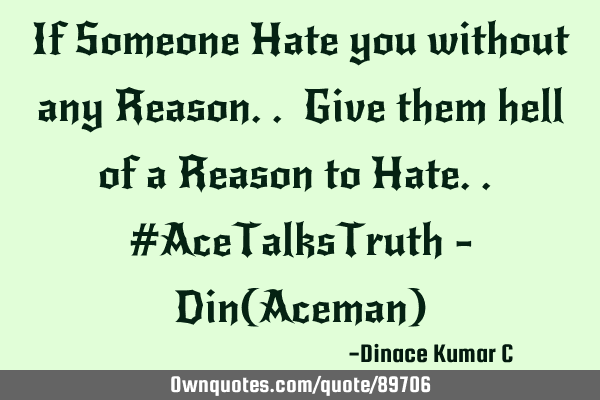 If Someone Hate you without any Reason.. Give them hell of a Reason to Hate.. #AceTalksTruth - Din(A