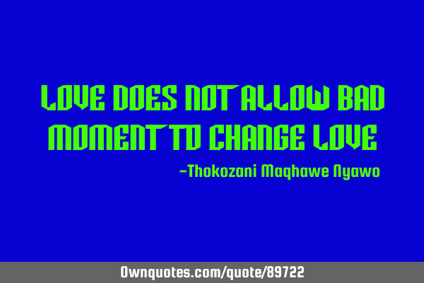 Love does not allow bad moment to change