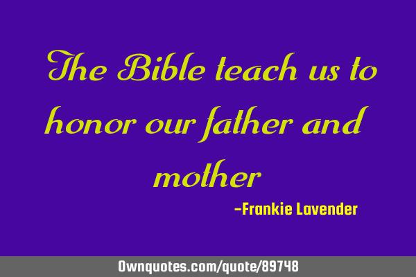 The Bible teach us to honor our father and