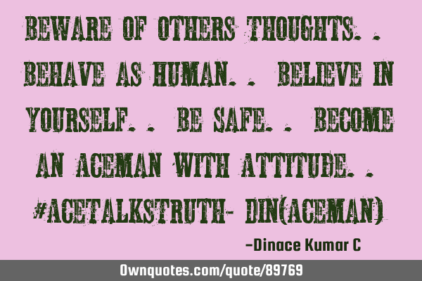 BeWare of others Thoughts.. Behave as Human.. Believe in Yourself.. Be Safe.. Become an Aceman with