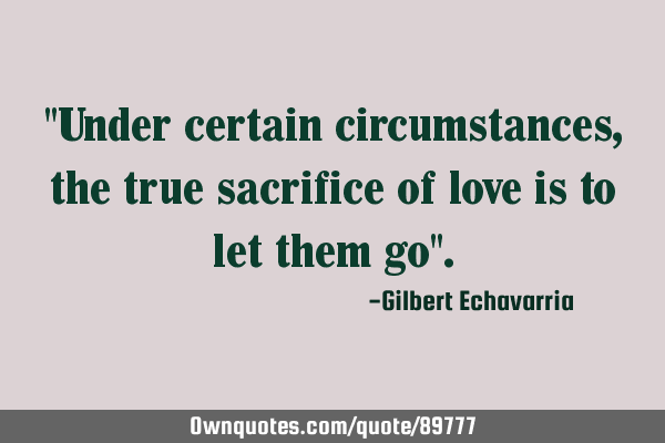 "Under certain circumstances,the true sacrifice of love is to let them go"
