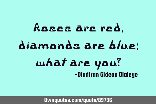 Roses are red, diamonds are blue; what are you?