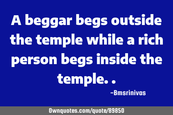 A beggar begs outside the temple while a rich person begs inside the