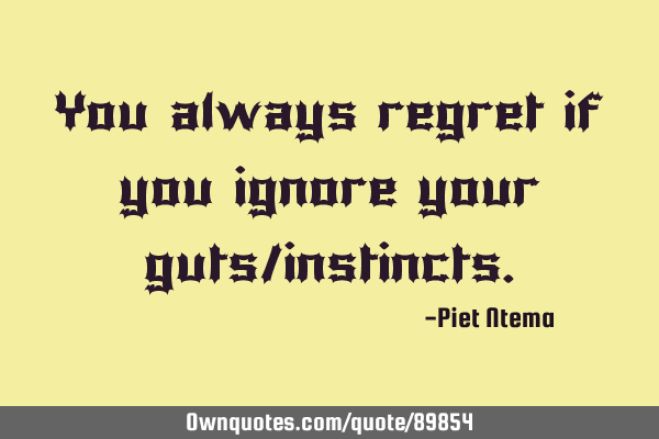 You always regret if you ignore your guts/
