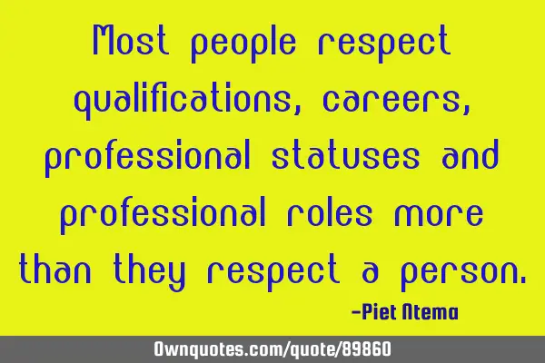 Most people respect qualifications, careers, professional statuses and professional roles more than