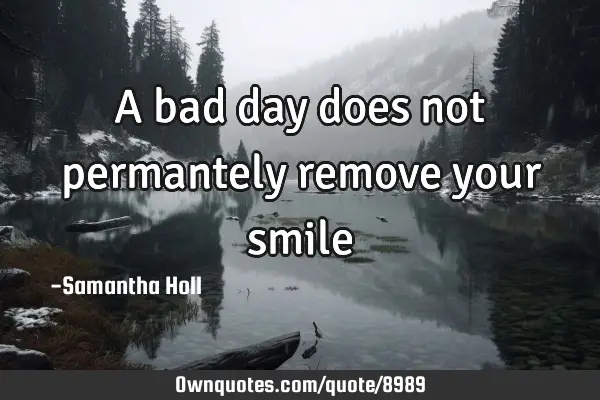 A bad day does not permantely remove your