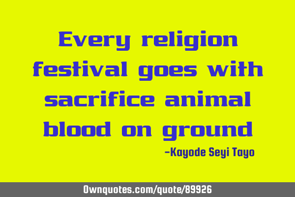 Every religion festival goes with sacrifice animal blood on