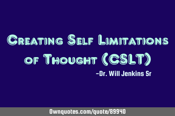 Creating Self Limitations of Thought (CSLT)
