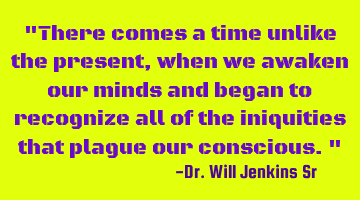 There comes a time unlike the present, when we awaken our minds and begin to recognize all of the