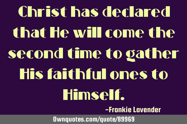 Christ has declared that He will come the second time to gather His faithful ones to H