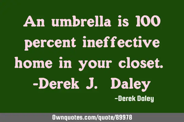 An umbrella is 100 percent ineffective home in your closet. -Derek J. D