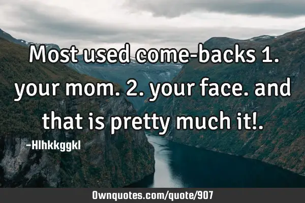 Most used come-backs 1. your mom. 2. your face. and that is pretty much it!