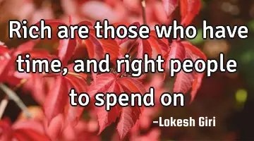 Rich are those who have time, and right people to spend on