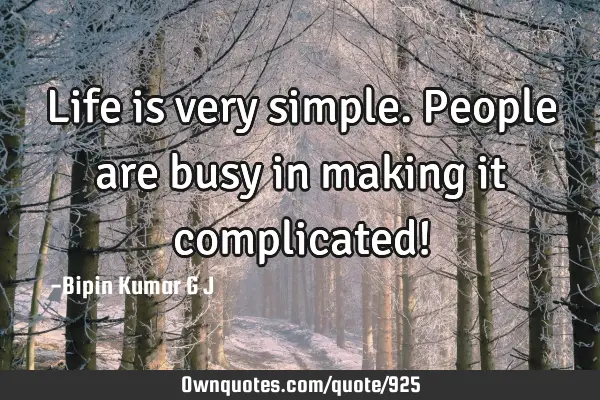 Life is very simple. People are busy in making it complicated!