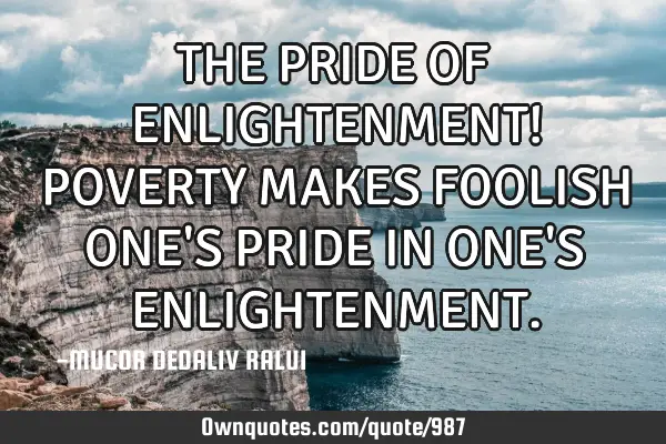 THE PRIDE OF ENLIGHTENMENT! POVERTY MAKES FOOLISH ONE