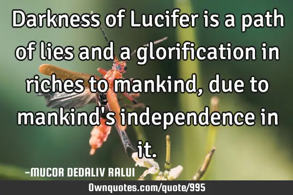 Darkness of Lucifer is a path of lies and a glorification in riches to mankind, due to mankind