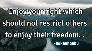 enjoy your right which should not restrict others to enjoy their