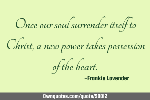 Once our soul surrender itself to Christ, a new power takes possession of the