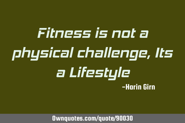 Fitness is not a physical challenge, Its a L