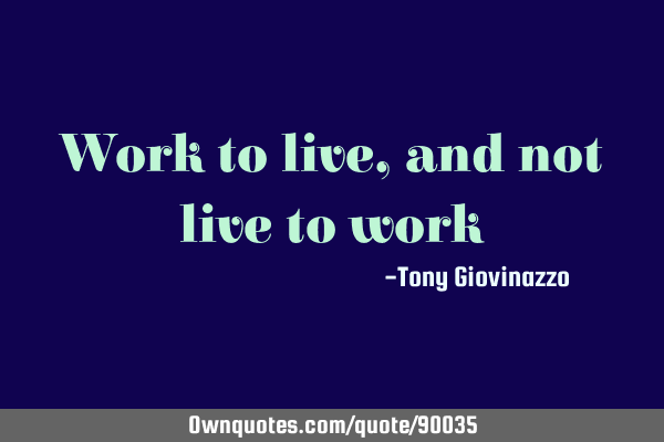 Work to live, and not live to
