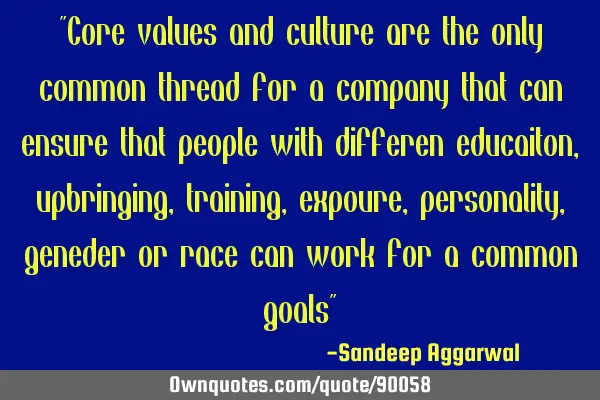 "Core values and culture are the only common thread for a company that can ensure that people with
