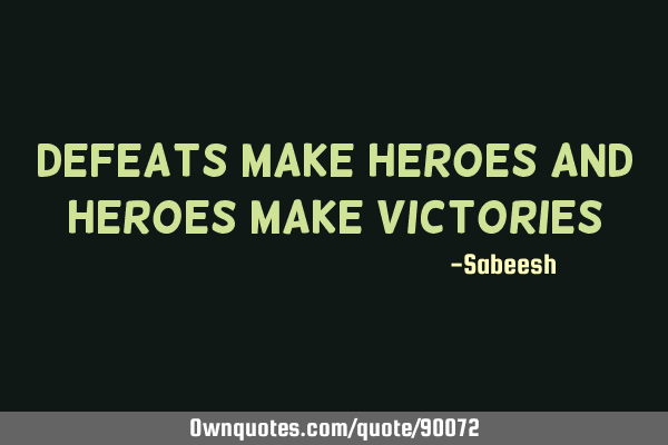Defeats make heroes and heroes make