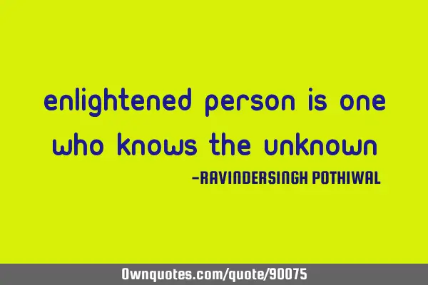 Enlightened person is one who knows the