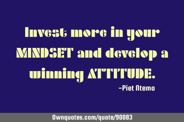 Invest more in your MINDSET and develop a winning ATTITUDE