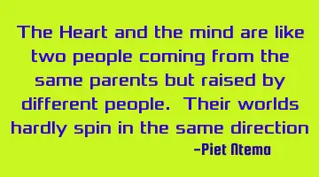 The Heart and the mind are like two people coming from the same parents but raised by different