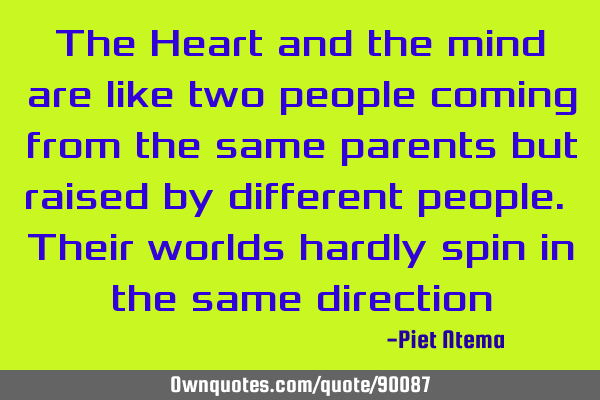 The Heart and the mind are like two people coming from the same parents but raised by different