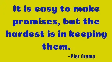 It is easy to make promises, but the hardest is in keeping them.